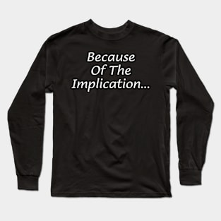 Because Of The Implication... Long Sleeve T-Shirt